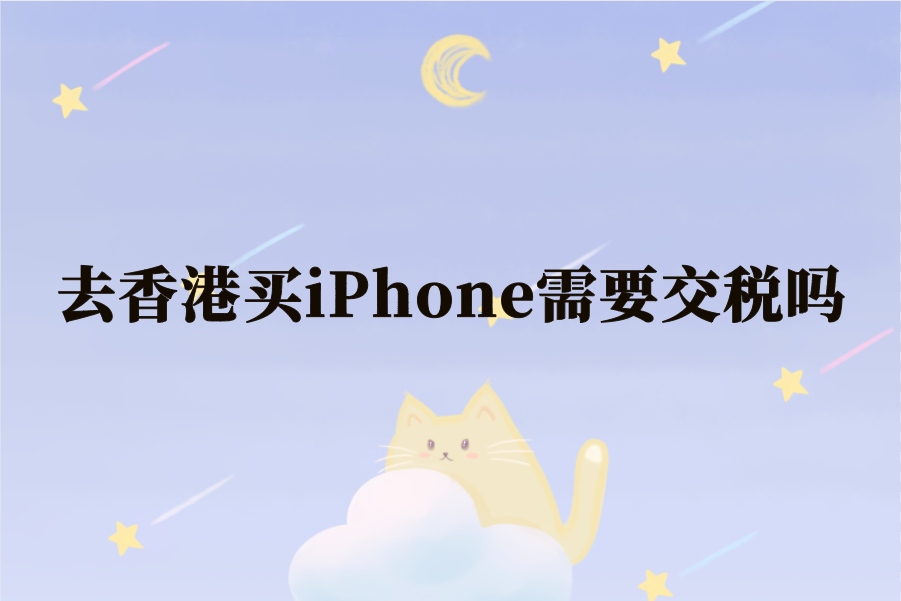 去香港买iPhone需要交税吗？港版苹果手机税率解读