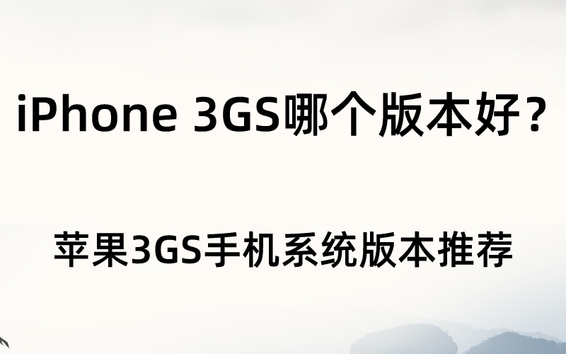 iPhone 3GS哪个版本好？苹果3GS手机系统版本推荐