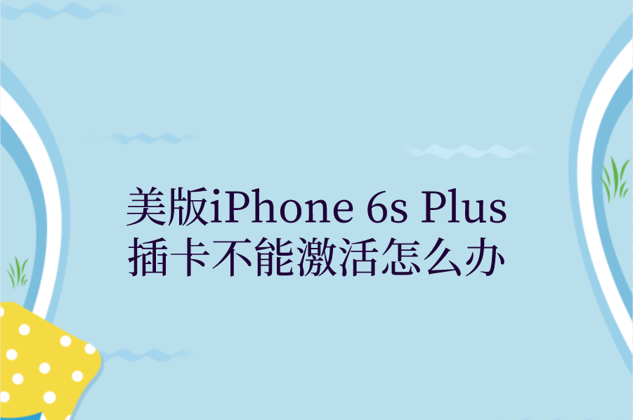 美版iPhone 6s Plus插卡不能激活怎么办？苹果6sPlus卡贴激活方法