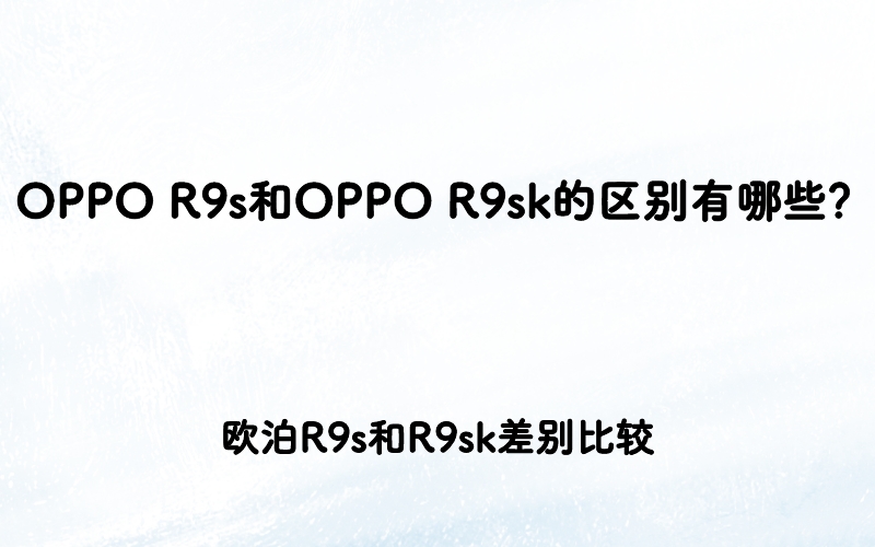 OPPO R9s和OPPO R9sk的区别有哪些？欧泊R9s和R9sk差别比较