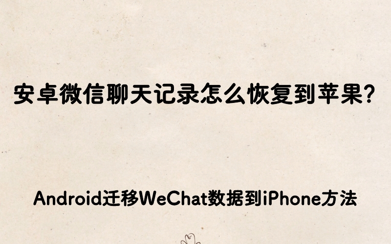 安卓微信聊天记录怎么恢复到苹果？Android迁移WeChat数据到iPhone方法