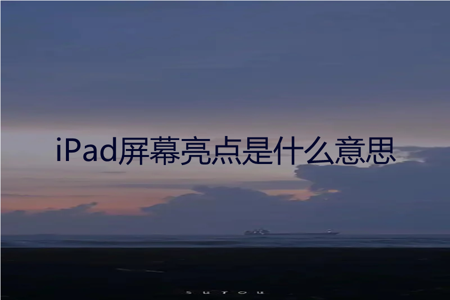iPad屏幕亮点是什么意思？iPad屏幕亮点修复方法