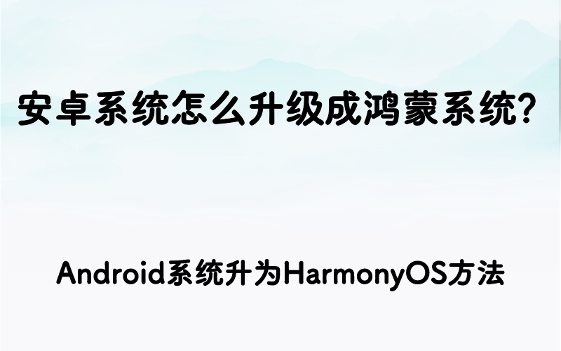 安卓系统怎么升级成鸿蒙系统？Android系统升为HarmonyOS方法
