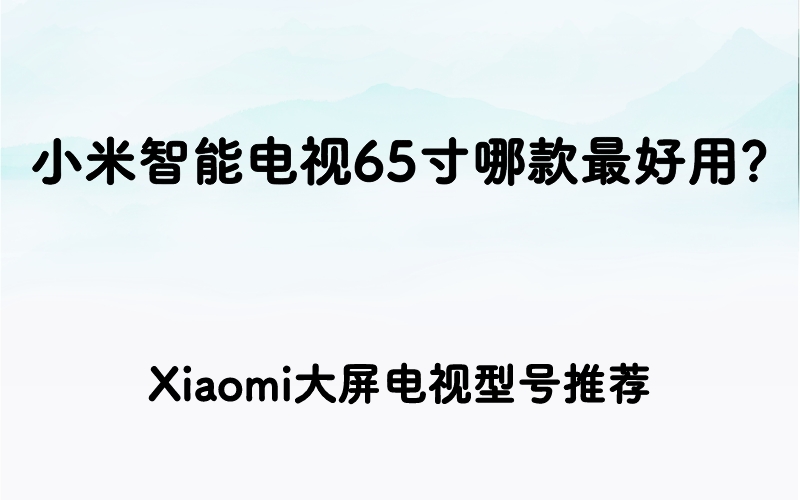 小米智能电视65寸哪款最好用？Xiaomi大屏电视型号推荐