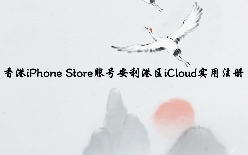 香港iPhone Store账号安利港区iCloud实用注册[12月新鲜有效]
