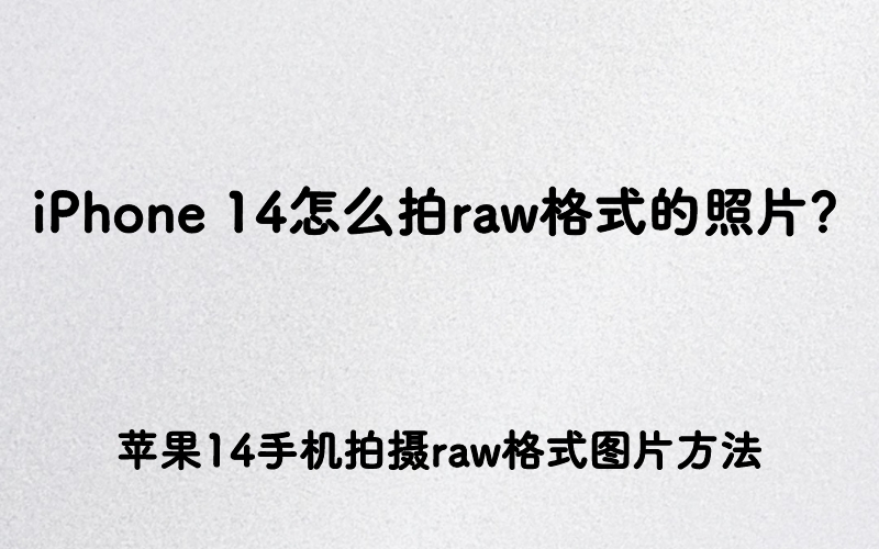 iPhone 14怎么拍raw格式的照片？苹果14手机拍摄raw格式图片方法