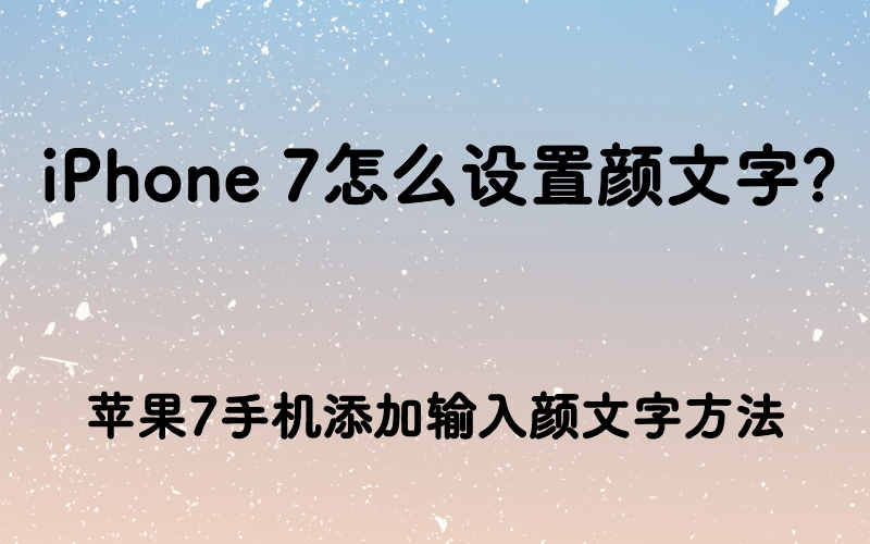 iPhone 7怎么设置颜文字？苹果7手机添加输入颜文字方法