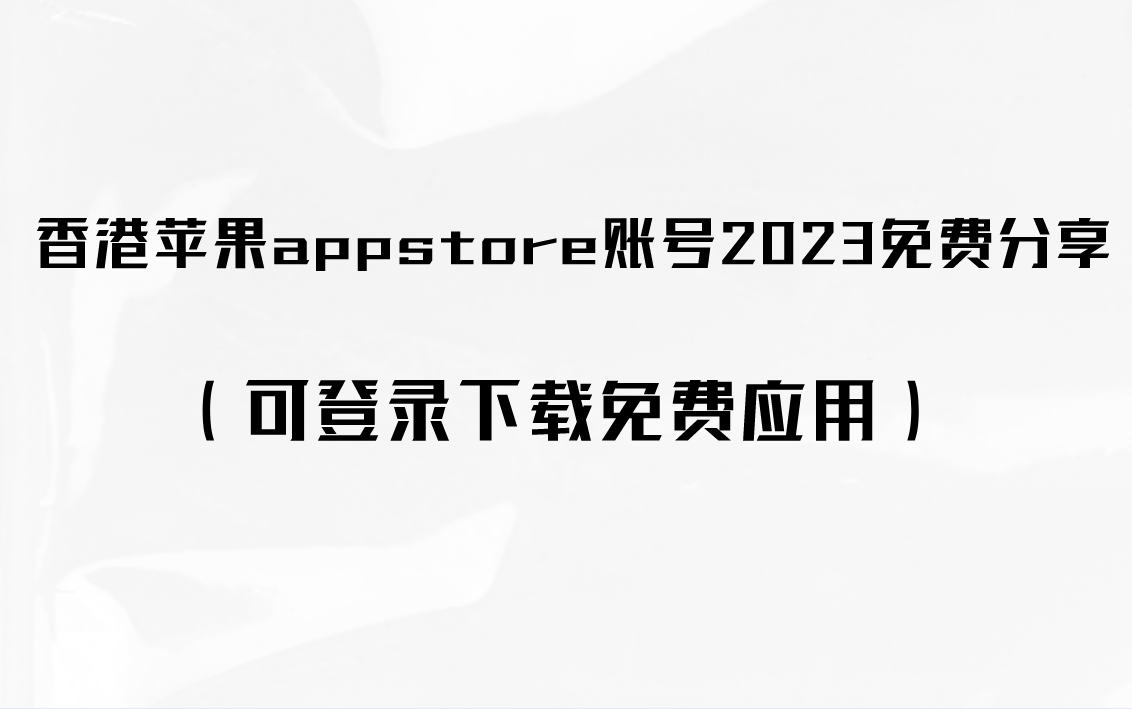 香港苹果appstore账号2023免费分享（可登录下载免费应用）