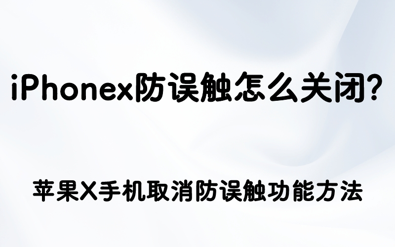 iPhonex防误触怎么关闭？苹果X手机取消防误触功能方法