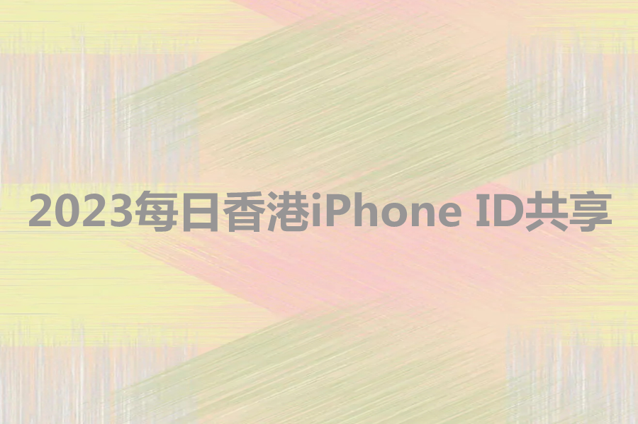 苹果香港ID共享(2023每日香港iPhone ID共享)