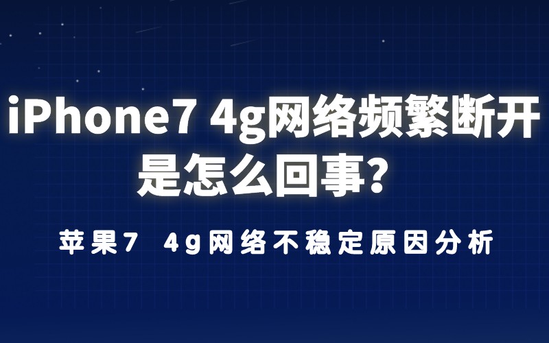 iPhone7 4g网络频繁断开怎么回事？苹果7 4g网络不稳定原因分析