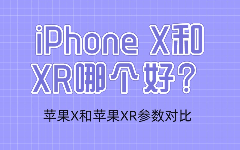 iPhone X和XR哪个好？苹果X和苹果XR参数对比