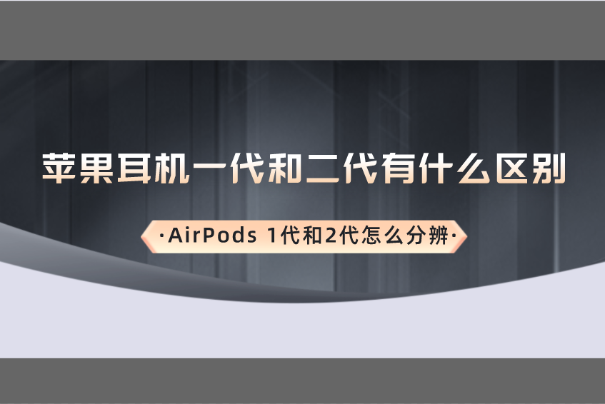 苹果耳机一代和二代有什么区别？AirPods 1代和2代怎么分辨